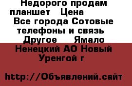 Недорого продам планшет › Цена ­ 9 500 - Все города Сотовые телефоны и связь » Другое   . Ямало-Ненецкий АО,Новый Уренгой г.
